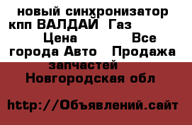  новый синхронизатор кпп ВАЛДАЙ, Газ 3308,3309 › Цена ­ 6 500 - Все города Авто » Продажа запчастей   . Новгородская обл.